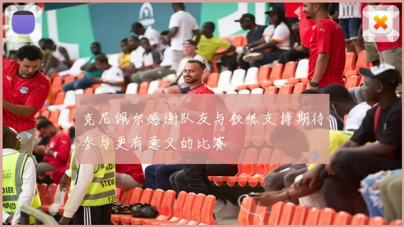 克尼佩尔感谢队友与教练支持期待参与更有意义的比赛