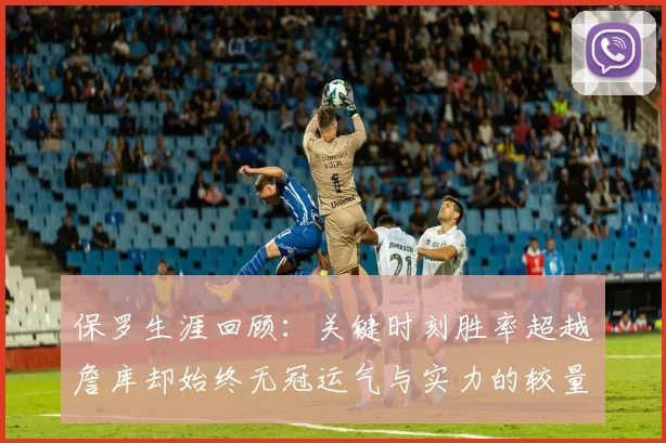 保罗生涯回顾：关键时刻胜率超越詹库却始终无冠运气与实力的较量