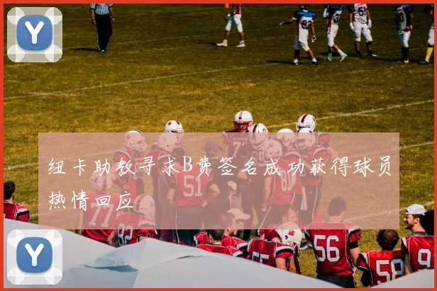 纽卡助教寻求B费签名成功获得球员热情回应