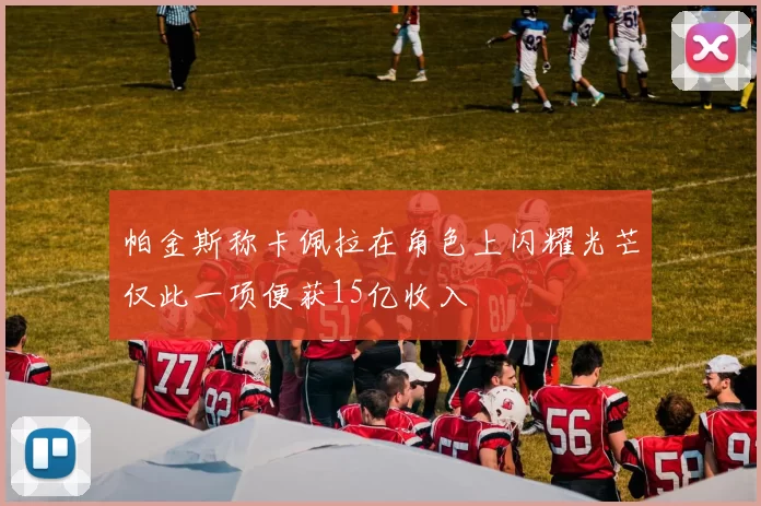 帕金斯称卡佩拉在角色上闪耀光芒仅此一项便获15亿收入