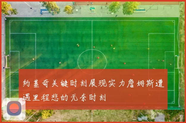 约基奇关键时刻展现实力詹姆斯遭遇里程悲的无奈时刻