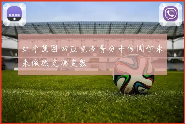 红牛集团回应克洛普分手传闻但未来依然充满变数