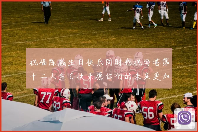 祝福陈威生日快乐同时也祝海港第十二人生日快乐愿你们的未来更加辉煌