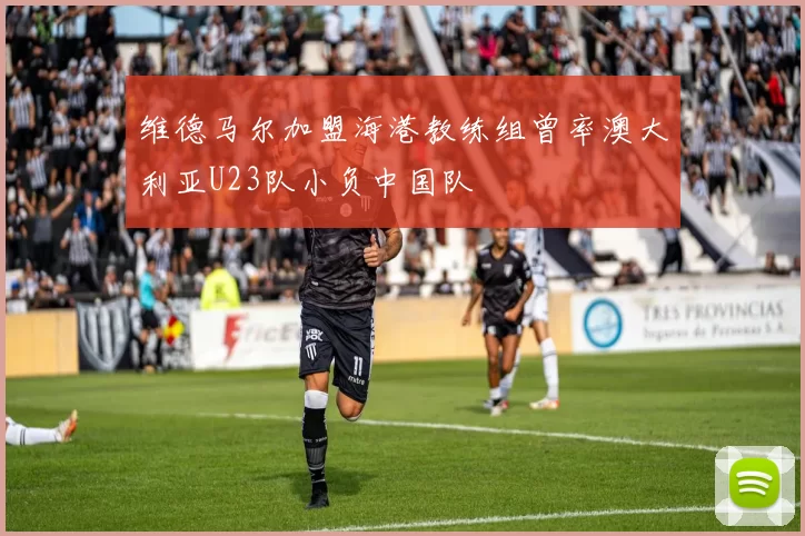 维德马尔加盟海港教练组曾率澳大利亚U23队小负中国队
