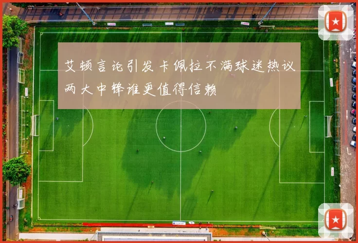 艾顿言论引发卡佩拉不满球迷热议两大中锋谁更值得信赖